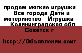 продам мягкие игрушки - Все города Дети и материнство » Игрушки   . Калининградская обл.,Советск г.